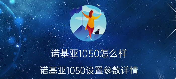 诺基亚1050怎么样 诺基亚1050设置参数详情